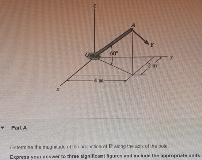 Determine the magnitude of the projection of Falong the axis of the pole.
Express your answer to three significant figures and include the appropriate units