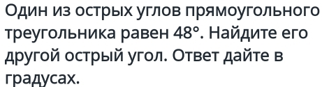 Один из острых углов πрямоугольного 
треугольника равен 48°. Найдиτе егo 
дρугой острый угол. Ответ дайте в 
градycax.