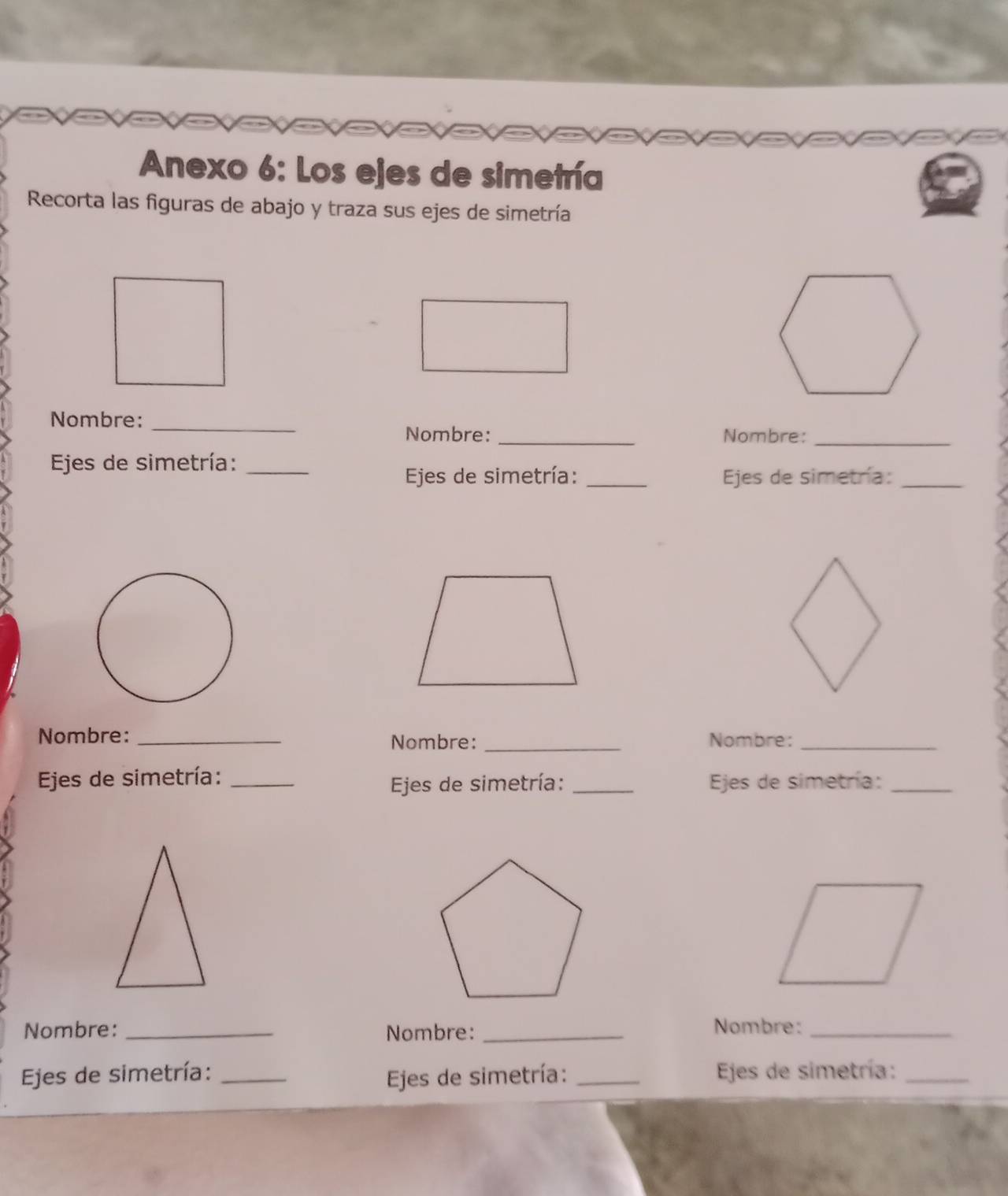 Anexo 6: Los ejes de simetría 
Recorta las figuras de abajo y traza sus ejes de simetría 
Nombre: 
_ 
Nombre: _Nombre:_ 
Ejes de simetría:_ 
Ejes de simetría: _ Ejes de simetría:_ 
Nombre: _Nombre: _Nombre:_ 
Ejes de simetría: __ Ejes de simetría:_ 
Ejes de simetría: 
Nombre: _Nombre: _Nombre:_ 
Ejes de simetría: __ Ejes de simetría:_ 
Ejes de simetría: