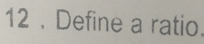 12 . Define a ratio.