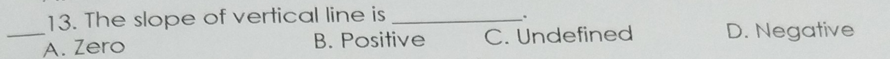 The slope of vertical line is_
、。
_A. Zero C. Undefined D. Negative
B. Positive