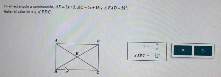 En el rectángulo a continuación, AE=3x+5, AC=5x+16 ∠ EAD=58°. 
Hallar el valor de X y ∠ EDC.
x=□
× 5
∠ EDC=□°