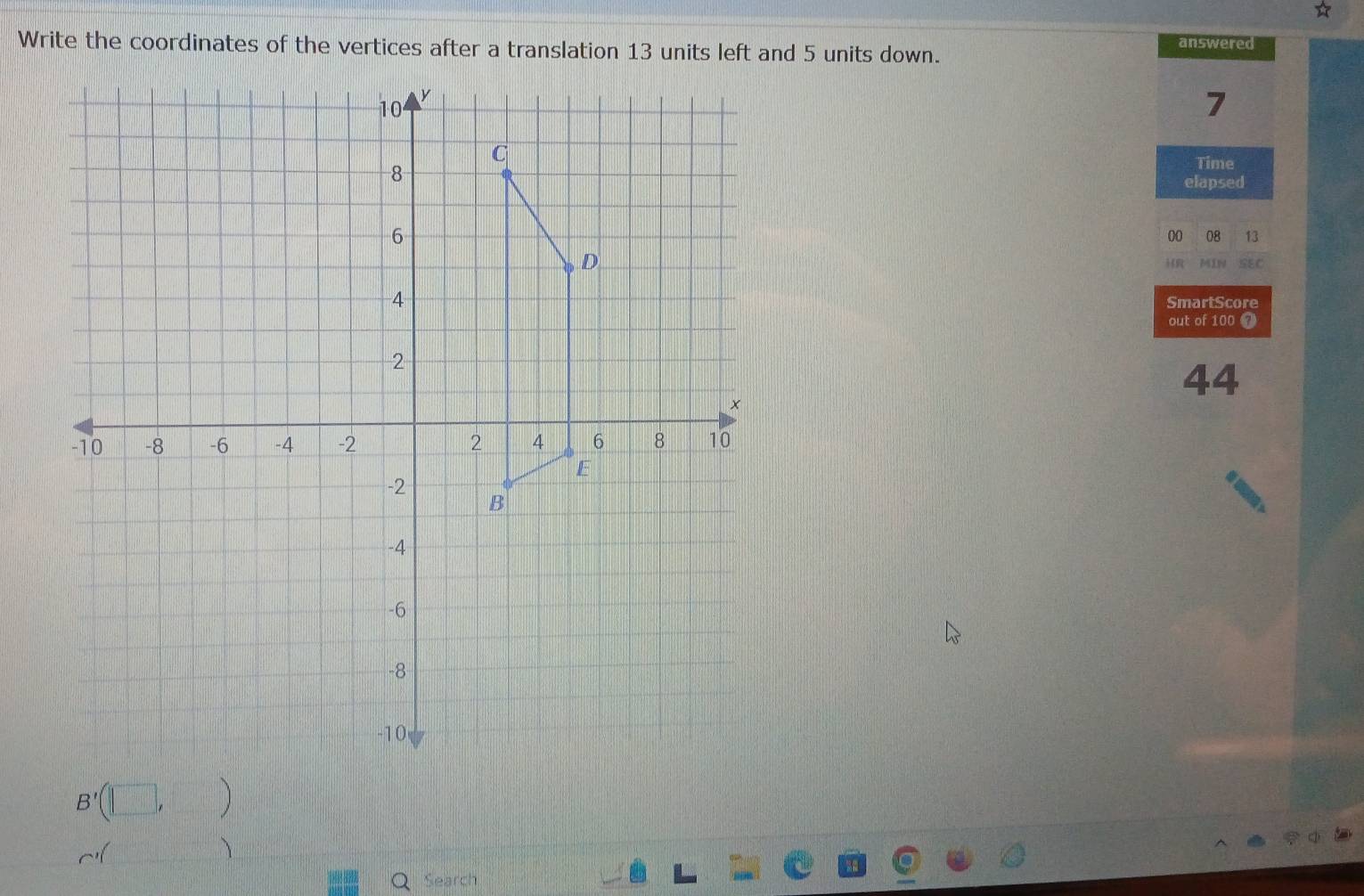 Write the coordinates of the vertices after a translation 13 units left and 5 units down. answered
7
Time 
elapsed 
00 08 13 
HR IW 
SmartScore 
out of 100 @ 
44 
B'(□ , )
mif
、 
Q Search