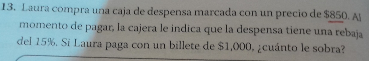 Laura compra una caja de despensa marcada con un precio de $850. Al 
momento de pagar, la cajera le indica que la despensa tiene una rebaja 
del 15%. Si Laura paga con un billete de $1,000, ¿cuánto le sobra?