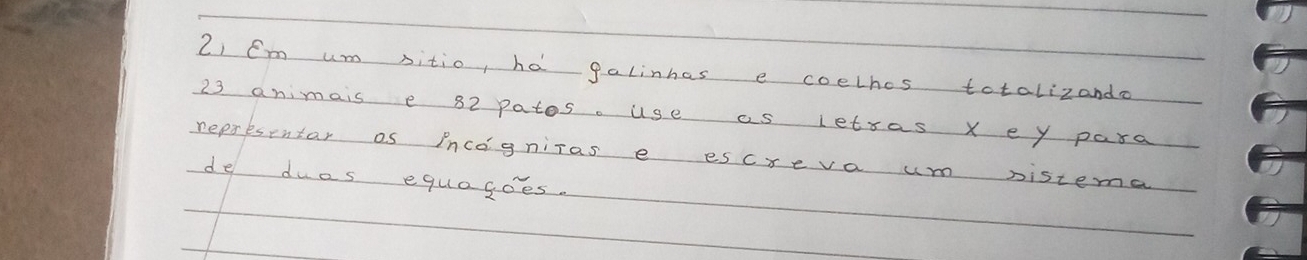 Cm um sitio, ha galinhas e coelhos totalizando
23 animais e 82 patos. use as letsas x ey para 
representar as incogniTas e escreva um Distema 
de duos equogoes.