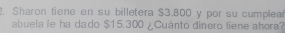 Sharon tiene en su billetera $3.800 y por su cumpleań 
abuela le ha dado $15.300 ¿Cuánto dinero tiene ahora?