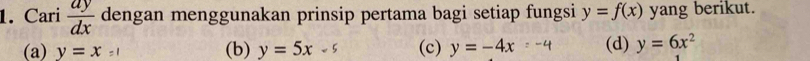 Cari  ay/dx  dengan menggunakan prinsip pertama bagi setiap fungsi y=f(x) yang berikut.
(a) y=x (b) y=5x-s (c) y=-4x (d) y=6x^2