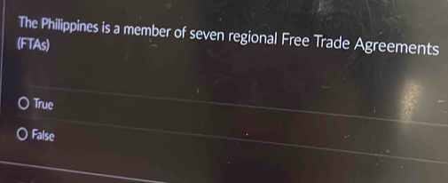 The Philippines is a member of seven regional Free Trade Agreements
(FTAs)
True
False