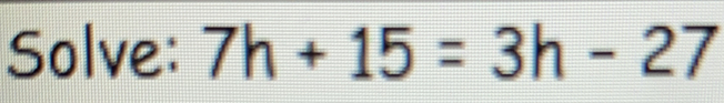 Solve: 7h+15=3h-27