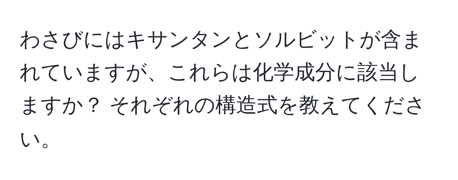 わさびにはキサンタンとソルビットが含まれていますが、これらは化学成分に該当しますか？ それぞれの構造式を教えてください。