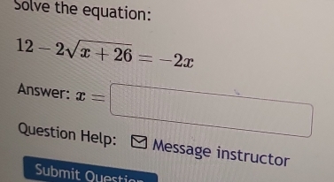 Solve the equation:
12-2sqrt(x+26)=-2x
Answer: x=□
Question Help: Message instructor 
Submit Questi