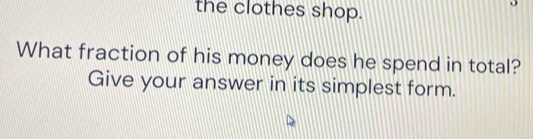 the clothes shop. 
What fraction of his money does he spend in total? 
Give your answer in its simplest form.