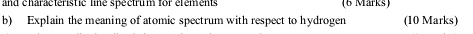 and characteristic line spectrum for élements (6 Marks) 
b) Explain the meaning of atomic spectrum with respect to hydrogen (10 Marks)