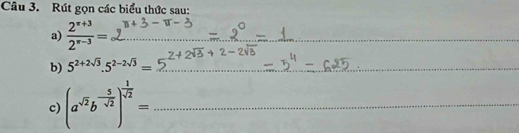 Rút gọn các biểu thức sau: 
a)  (2^(x+3))/2^(x-3) = _ 
b) 5^(2+2sqrt(3)).5^(2-2sqrt(3))= _ 
c) (a^(sqrt(2))b^(-frac 5)sqrt(2))^ 1/sqrt(2) = _