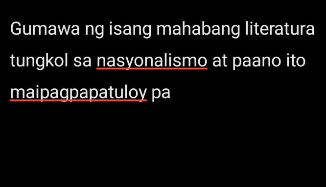 Gumawa ng isang mahabang literatura 
tungkol sa nasyonalismo at paano ito 
maipagpapatuloy pa