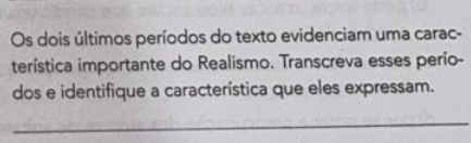 Os dois últimos períodos do texto evidenciam uma carac- 
terística importante do Realismo. Transcreva esses perío- 
dos e identifique a característica que eles expressam. 
_