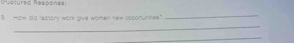 tructured Response: 
8. How did factory work give women new opportunities? 
_ 
_ 
_