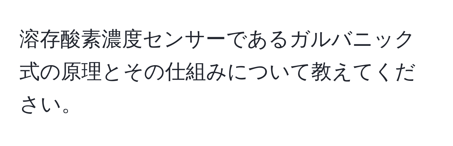 溶存酸素濃度センサーであるガルバニック式の原理とその仕組みについて教えてください。