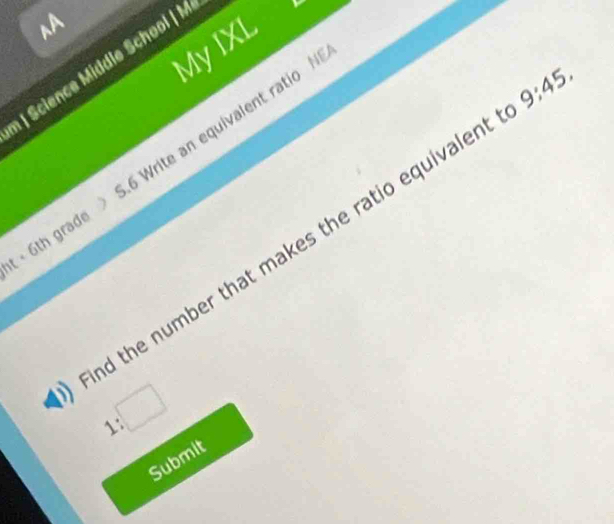 A 
MyIXL 
| Science Middle School | M 
t × 6th grade 6 Write an equivalent ratio N 
d the number that makes the ratio equivalen 9:45. 
1: 
Submit