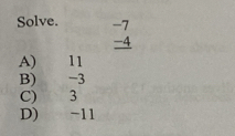 Solve. -7
-4
A) 11
B) -3
C) 3
D) -11