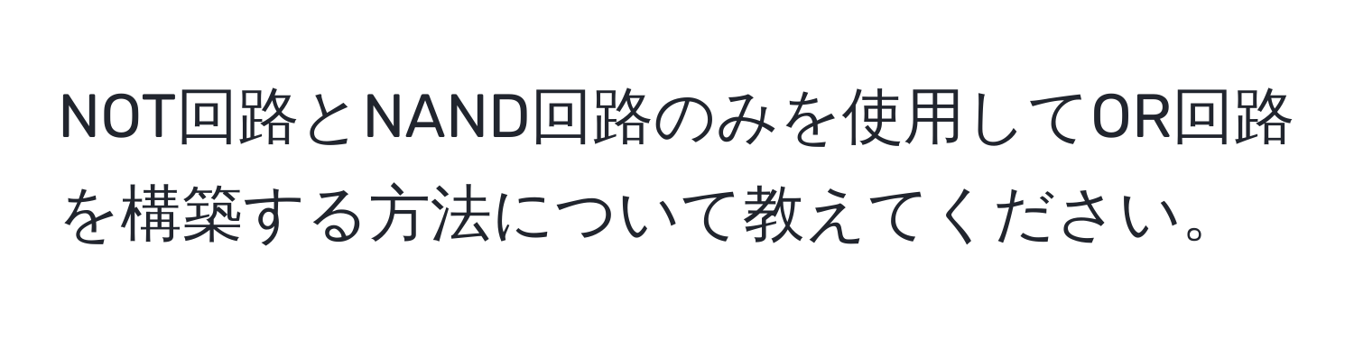 NOT回路とNAND回路のみを使用してOR回路を構築する方法について教えてください。