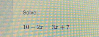 Solve.
10-2x=3x+7