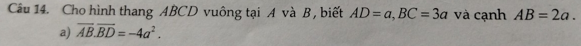 Cho hình thang ABCD vuông tại A và B , biết AD=a, BC=3a và cạnh AB=2a. 
a) overline AB.overline BD=-4a^2.