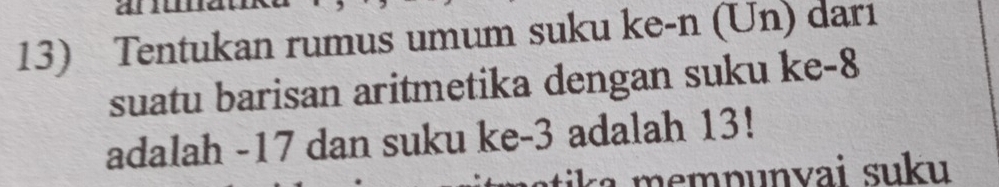 Tentukan rumus umum suku ke-n (Un) darı 
suatu barisan aritmetika dengan suku ke -8
adalah -17 dan suku ke -3 adalah 13! 
me m punvai suku