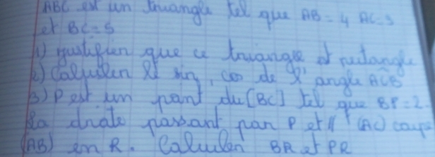 ABC et un Suange fel que AB=4AC=3
er BC=5
D yustpen gue a tavangle of rudang 
2)coeusten R xing, con do Q' angú Aò 
B)pet un pant du(BC ] 5l que 8p=2. 
ta date parsant pan P etl (AC caypa 
1B) em R. Colulen BRar PR