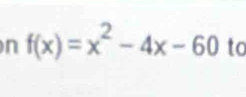 f(x)=x^2-4x-60 to