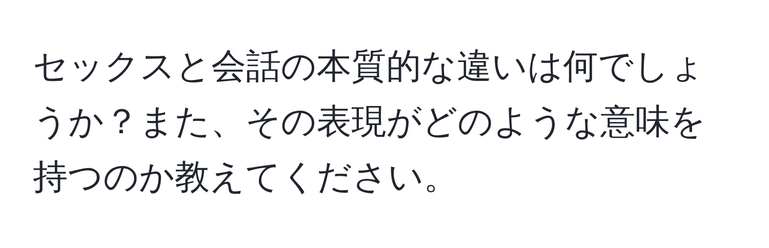 セックスと会話の本質的な違いは何でしょうか？また、その表現がどのような意味を持つのか教えてください。