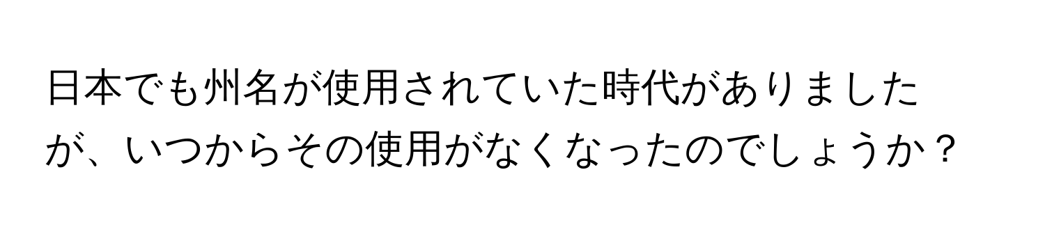 日本でも州名が使用されていた時代がありましたが、いつからその使用がなくなったのでしょうか？