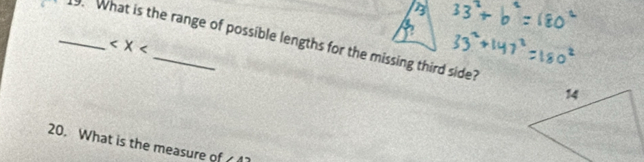 _. What is the range of possible lengths for the missing third side? 
20. What is the measure of ,4