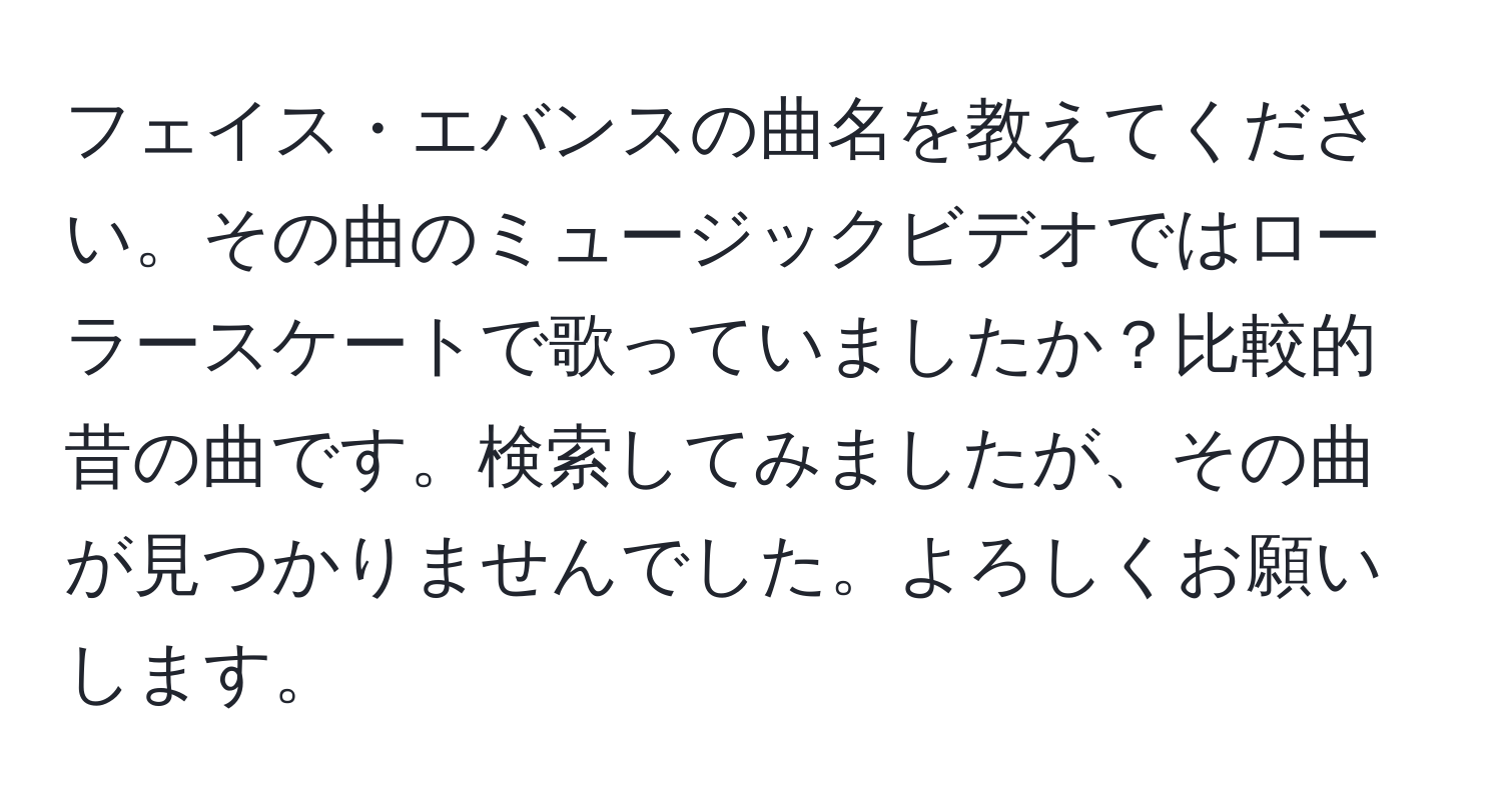 フェイス・エバンスの曲名を教えてください。その曲のミュージックビデオではローラースケートで歌っていましたか？比較的昔の曲です。検索してみましたが、その曲が見つかりませんでした。よろしくお願いします。