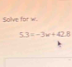 Solve for w
5.3=-3w+42.8