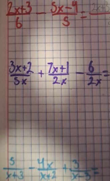  (2x+3)/6 - (5x-4)/5 =frac 2x+3
 (3x+2)/5x + (7x+1)/2x - 6/2x =
 5/x+3 - 4x/x+2 + 3/x-3 =