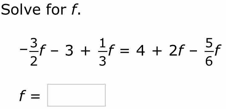 Solve for f.
- 3/2 f-3+ 1/3 f=4+2f- 5/6 f
f=□