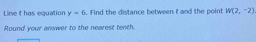 Line l has equation y=6. Find the distance between  and the point W(2,-2)
Round your answer to the nearest tenth.