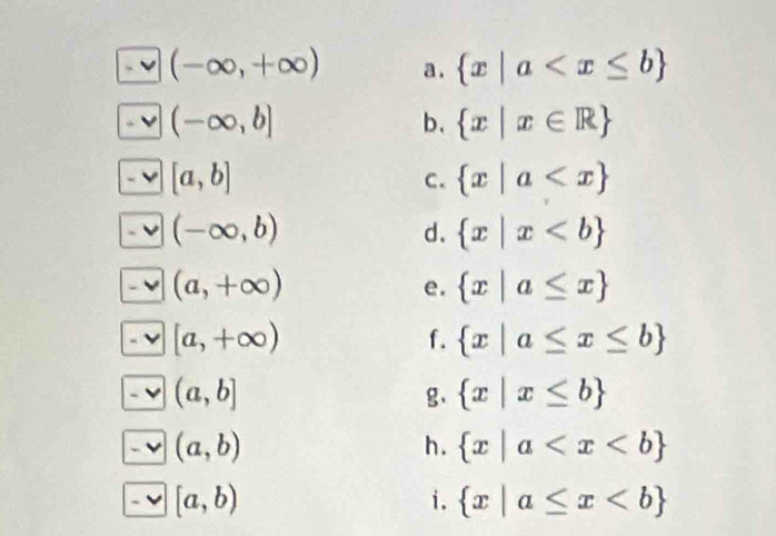 (-∈fty ,+∈fty ) a .  x|a
(-∈fty ,b]
b.  x|x∈ R
[a,b]
C.  x|a
(-∈fty ,b)
d.  x|x
(a,+∈fty )
e.  x|a≤ x
[a,+∈fty )
f.  x|a≤ x≤ b
(a,b]
g、  x|x≤ b
(a,b)
h.  x|a
[a,b)
i.  x|a≤ x