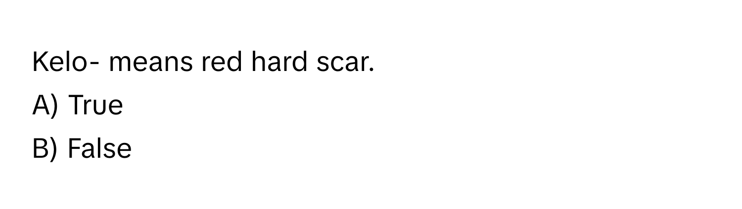 Kelo- means red hard scar. 
A) True 
B) False