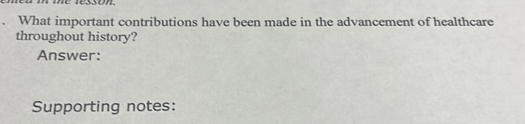 a What important contributions have been made in the advancement of healthcare 
throughout history? 
Answer: 
Supporting notes:
