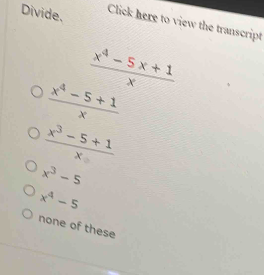 Divide,
Click here to view the transcript
 (x^4-5x+1)/x 
 (x^4-5+1)/x 
 (x^3-5+1)/x 
x^3-5
x^4-5
none of these