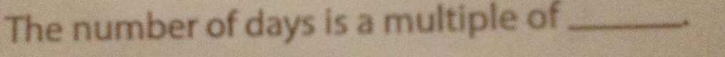 The number of days is a multiple of_ 
.