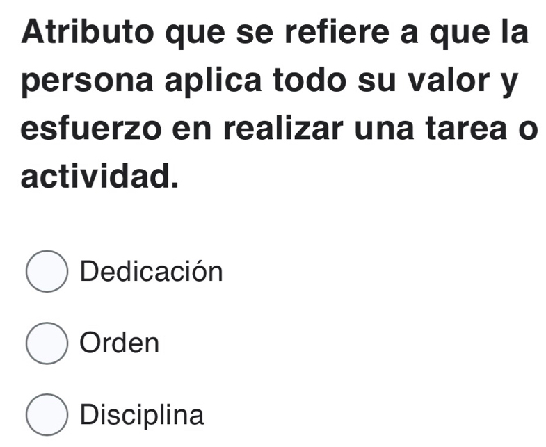 Atributo que se refiere a que la
persona aplica todo su valor y
esfuerzo en realizar una tarea o
actividad.
Dedicación
Orden
Disciplina