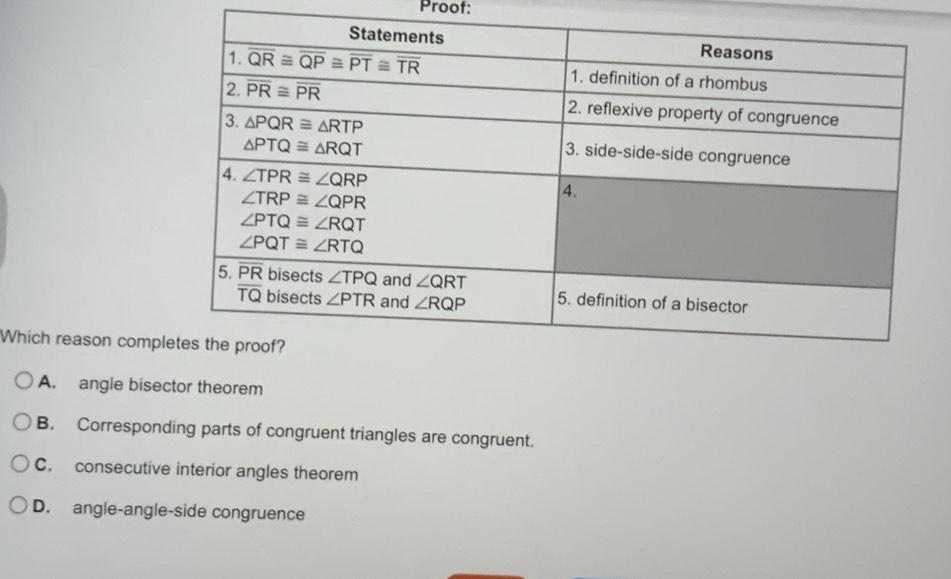 Proof:
Which reason comp
A. angle bisector theorem
B. Corresponding parts of congruent triangles are congruent.
C. consecutive interior angles theorem
D. angle-angle-side congruence