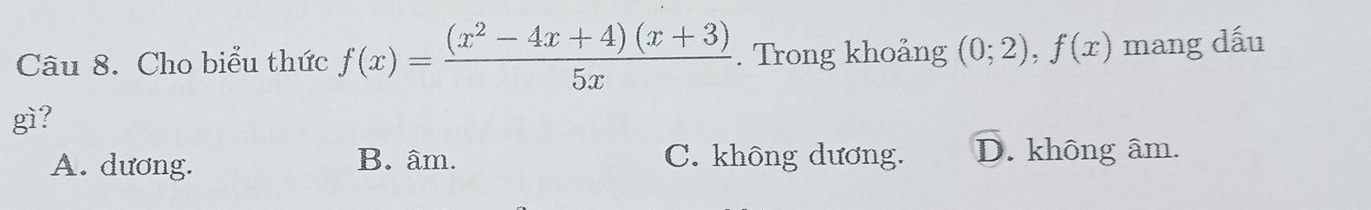 Cho biểu thức f(x)= ((x^2-4x+4)(x+3))/5x . Trong khoảng (0;2), f(x) mang dấu
gì?
A. dương. B. âm. C. không dương. D. không âm.