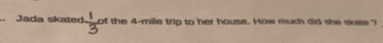 Jada skated of the 4-mile trip to her house. How much did she skate ?