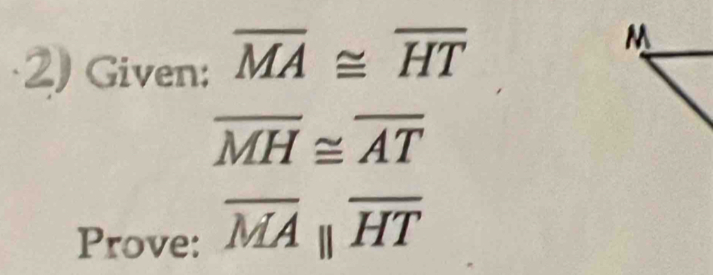 Given: overline MA≌ overline HT
M
overline MH≌ overline AT
Prove: overline MAparallel overline HT