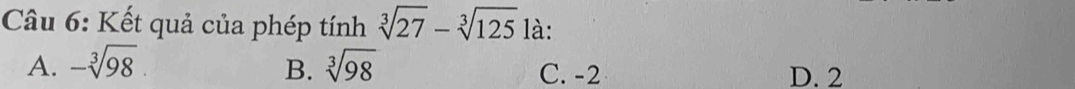 Kết quả của phép tính sqrt[3](27)-sqrt[3](125) là:
B.
A. -sqrt[3](98). sqrt[3](98) C. -2 D. 2