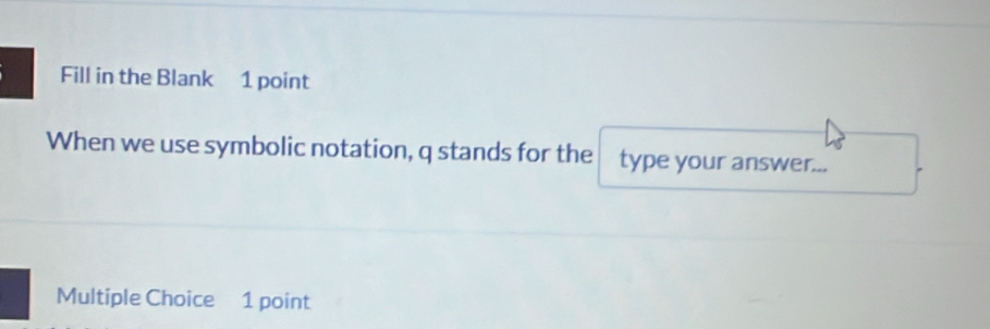 Fill in the Blank 1 point 
When we use symbolic notation, q stands for the type your answer... 
Multiple Choice 1 point